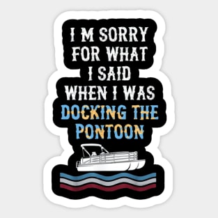 I'm Sorry For What I Said When I Was Docking The Pontoon Sticker